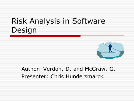 Risk Analysis in Software Design Author: Verdon, D. and McGraw, G. Presenter: Chris Hundersmarck.