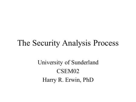 The Security Analysis Process University of Sunderland CSEM02 Harry R. Erwin, PhD.