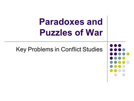 Paradoxes and Puzzles of War Key Problems in Conflict Studies.