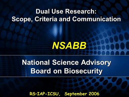 RS–IAP-ICSU, September 2006 NSABB National Science Advisory Board on Biosecurity Dual Use Research: Scope, Criteria and Communication.