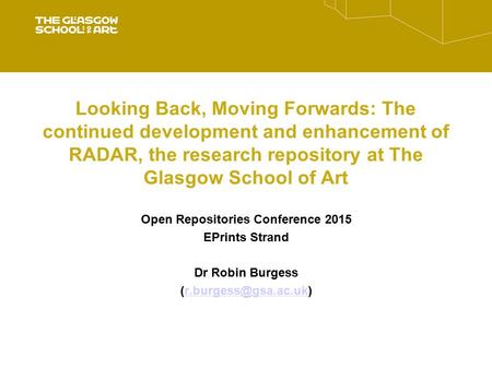 Looking Back, Moving Forwards: The continued development and enhancement of RADAR, the research repository at The Glasgow School of Art Open Repositories.