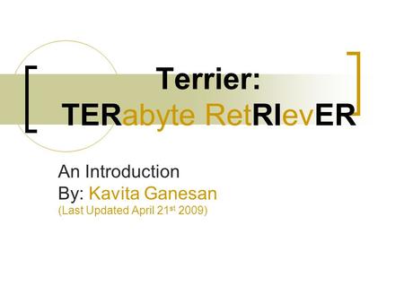 Terrier: TERabyte RetRIevER An Introduction By: Kavita Ganesan (Last Updated April 21 st 2009)