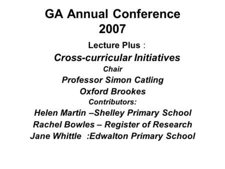 GA Annual Conference 2007 Lecture Plus : Cross-curricular Initiatives Chair Professor Simon Catling Oxford Brookes Contributors: Helen Martin –Shelley.