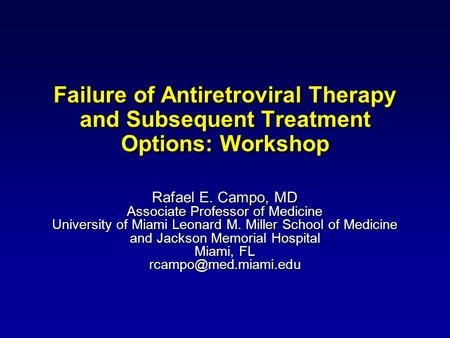 1 Failure of Antiretroviral Therapy and Subsequent Treatment Options: Workshop Rafael E. Campo, MD Associate Professor of Medicine University of Miami.