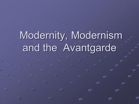 Modernity, Modernism and the Avantgarde Modernity, Modernism and the Avantgarde.