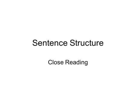 Sentence Structure Close Reading. Process What does the sentence mean? What information does it convey? Opinion? What features can I recognise? Long/short?