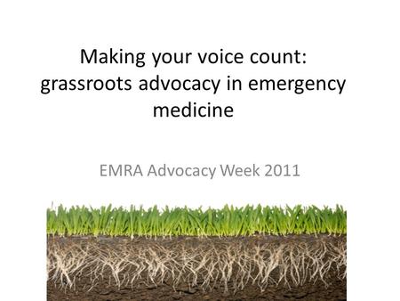 Making your voice count: grassroots advocacy in emergency medicine EMRA Advocacy Week 2011.