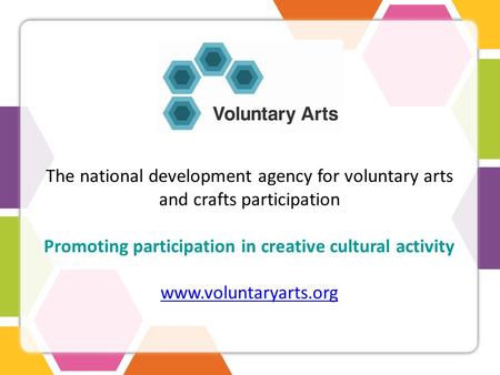 The national development agency for voluntary arts and crafts participation Promoting participation in creative cultural activity www.voluntaryarts.org.