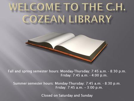 Fall and spring semester hours: Monday-Thursday: 7:45 a.m. - 8:30 p.m. Friday: 7:45 a.m. - 4:00 p.m. Summer semester hours: Monday-Thursday: 7:45 a.m.