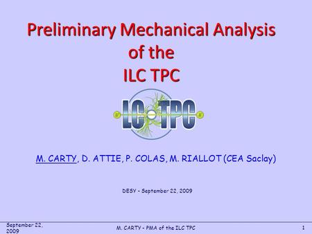 1 M. CARTY, D. ATTIE, P. COLAS, M. RIALLOT (CEA Saclay) Preliminary Mechanical Analysis of the ILC TPC DESY - September 22, 2009 September 22, 2009 M.