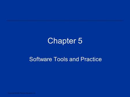 Copyright © 2005, Pearson Education, Inc. Chapter 5 Software Tools and Practice.