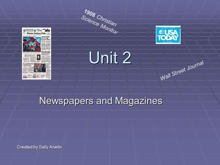 Unit 2 Newspapers and Magazines Created by Sally Anello Wall Street Journal 1908 Christian Science Monitor.