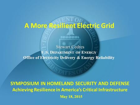 U.S. D EPARTMENT OF E NERGY Office of Electricity Delivery & Energy Reliability May 18, 2015 Stewart Cedres SYMPOSIUM IN HOMELAND SECURITY AND DEFENSE.