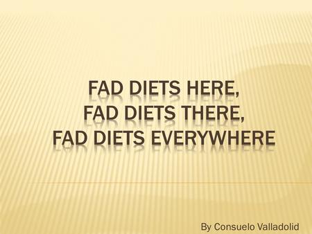 By Consuelo Valladolid.  Fad diets come and go. They don’t last. That is why they are called “fad” diets.