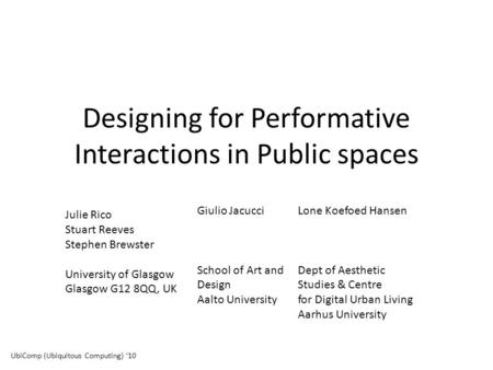 Designing for Performative Interactions in Public spaces Julie Rico Stuart Reeves Stephen Brewster University of Glasgow Glasgow G12 8QQ, UK Giulio Jacucci.