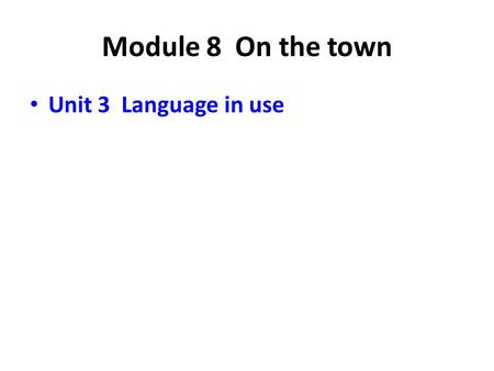 Module 8 On the town Unit 3 Language in use. 动词不定式的基本形式是 “to + 动词原形 ” ，有 时可以不带 to 。动词不定式（或不定式短语） 没有人称和数的变化，在句子中不能作谓语。 动词不定式仍可保留动词的特点，即可以有自 己的宾语和状语。动词不定式同它的宾语或状.