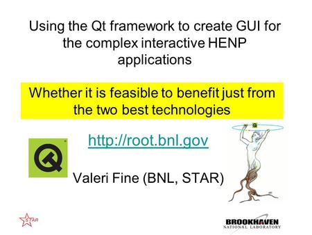 Valeri Fine (BNL, STAR) Whether it is feasible to benefit just from the two best technologies Using the Qt framework to create GUI.