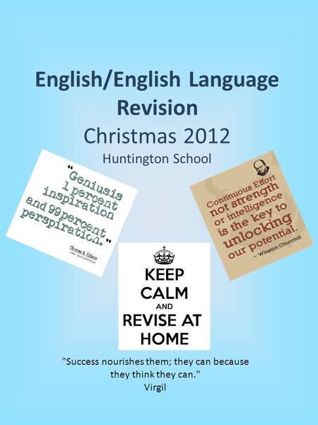 English/English Language Revision Christmas 2012 Huntington School Success nourishes them; they can because they think they can. Virgil.