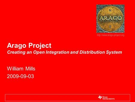 Arago Project Creating an Open Integration and Distribution System William Mills 2009-09-03