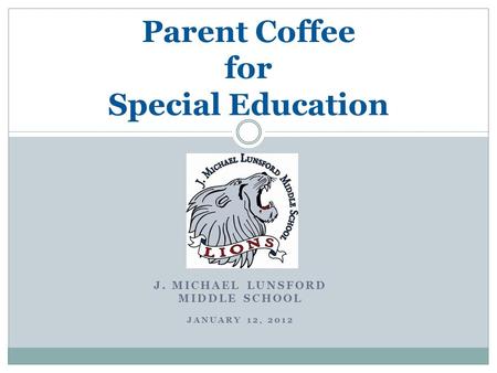 J. MICHAEL LUNSFORD MIDDLE SCHOOL JANUARY 12, 2012 Parent Coffee for Special Education.