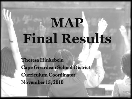 MAP Final Results Theresa Hinkebein Cape Girardeau School District Curriculum Coordinator November 15, 2010 Slide 1.