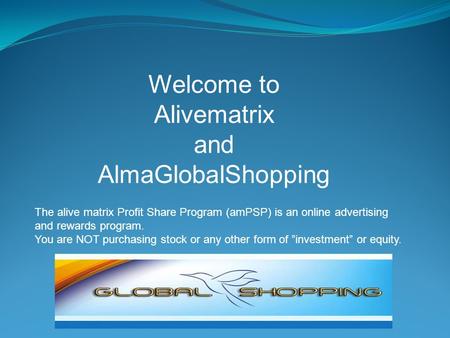 Welcome to Alivematrix and AlmaGlobalShopping. The alive matrix Profit Share Program (amPSP) is an online advertising and rewards program. You are NOT.