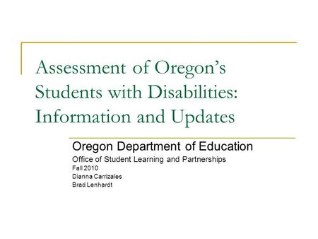 Assessment of Oregon’s Students with Disabilities: Information and Updates Oregon Department of Education Office of Student Learning and Partnerships Fall.