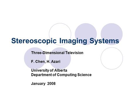 Stereoscopic Imaging Systems Three-Dimensional Television F. Chen, H. Azari University of Alberta Department of Computing Science January 2008.