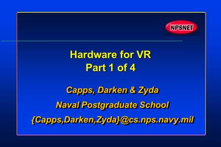 Hardware for VR Part 1 of 4 Capps, Darken & Zyda Naval Postgraduate School Capps, Darken & Zyda Naval Postgraduate.