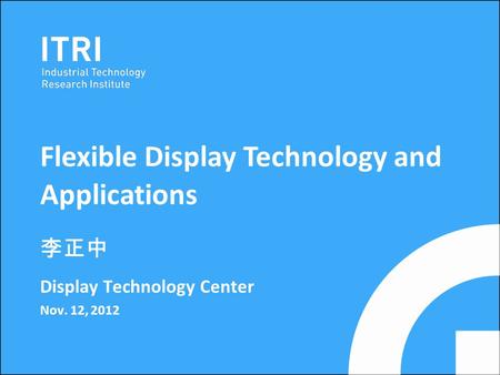 李正中 Display Technology Center Nov. 12, 2012 Flexible Display Technology and Applications.