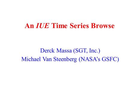 An IUE Time Series Browse Derck Massa (SGT, Inc.) Michael Van Steenberg (NASA’s GSFC)