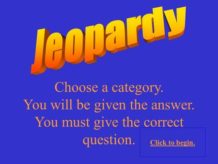 Choose a category. You will be given the answer. You must give the correct question. Click to begin.