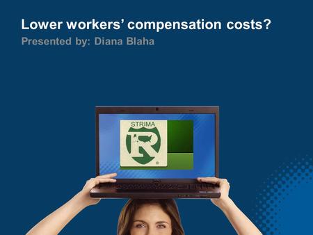 Lower workers’ compensation costs? Presented by: Diana Blaha.