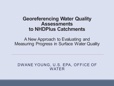 Georeferencing Water Quality Assessments to NHDPlus Catchments A New Approach to Evaluating and Measuring Progress in Surface Water Quality DWANE YOUNG,