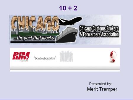 10 + 2 is intended to improve the ability of Customs and Border Protection (“CBP”)to identify high-risk shipments to the United States. 10 + 2 will require.