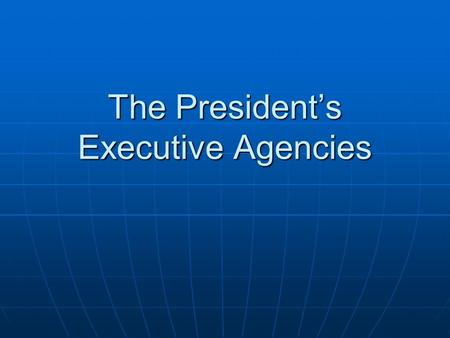 The President’s Executive Agencies. Of these, how many agencies are you already familiar with? Federal Bureau of Investigation (FBI) Central Intelligence.