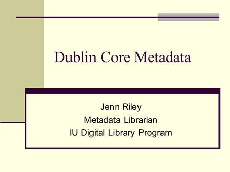 Dublin Core Metadata Jenn Riley Metadata Librarian IU Digital Library Program.