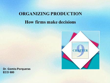 ORGANIZING PRODUCTION How firms make decisions 9 CHAPTER Dr. Gomis-Porqueras ECO 680.