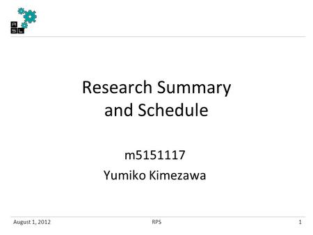 Research Summary and Schedule m5151117 Yumiko Kimezawa August 1, 20121RPS.