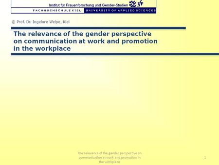 © Prof. Dr. Ingelore Welpe, Kiel The relevance of the gender perspective on communication at work and promotion in the workplace 1 The relevance of the.