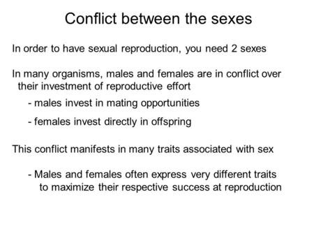 In order to have sexual reproduction, you need 2 sexes In many organisms, males and females are in conflict over their investment of reproductive effort.