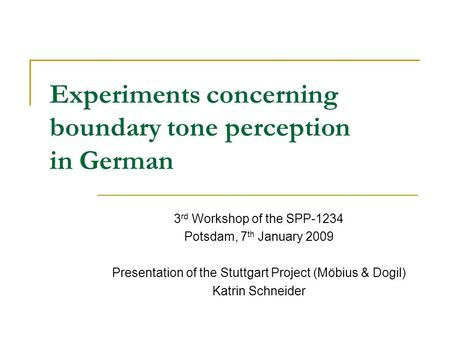 Experiments concerning boundary tone perception in German 3 rd Workshop of the SPP-1234 Potsdam, 7 th January 2009 Presentation of the Stuttgart Project.