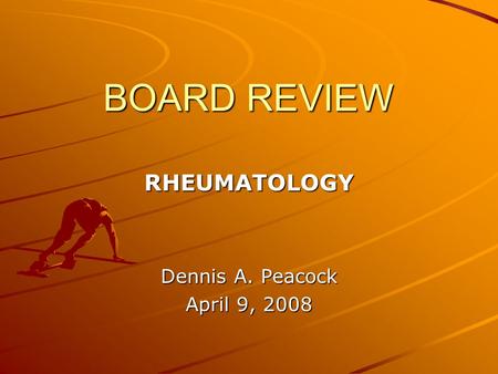 BOARD REVIEW RHEUMATOLOGY Dennis A. Peacock April 9, 2008.