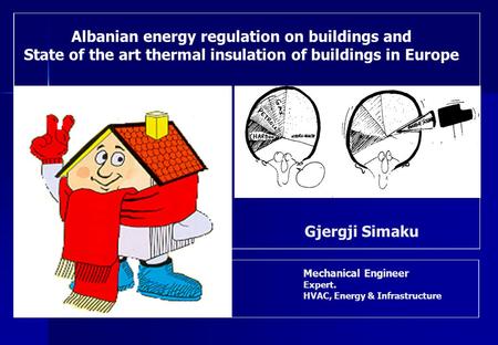 Mechanical Engineer Expert. HVAC, Energy & Infrastructure Gjergji Simaku Albanian energy regulation on buildings and State of the art thermal insulation.