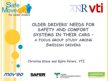 OLDER DRIVERS’ NEEDS FOR SAFETY AND COMFORT SYSTEMS IN THEIR CARS – A FOCUS GROUP STUDY AMONG S WEDISH DRIVERS Christina Stave and Björn Peters, VTI.