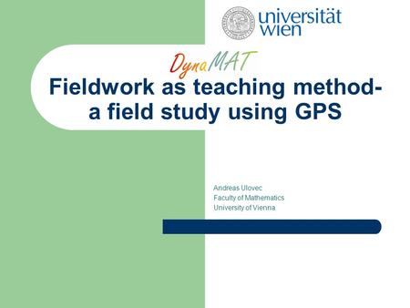 Fieldwork as teaching method- a field study using GPS Andreas Ulovec Faculty of Mathematics University of Vienna.