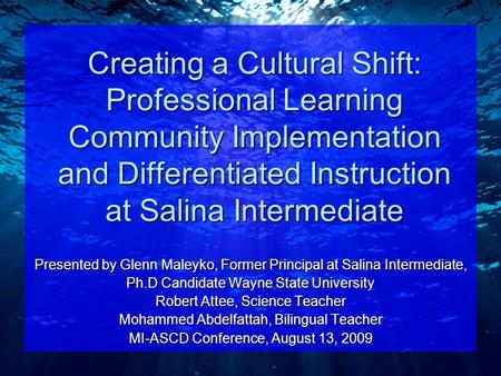 Creating a Cultural Shift: Professional Learning Community Implementation and Differentiated Instruction at Salina Intermediate Presented by Glenn Maleyko,