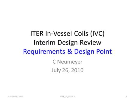 ITER In-Vessel Coils (IVC) Interim Design Review Requirements & Design Point C Neumeyer July 26, 2010 July 26-28, 20101ITER_D_353BL2.