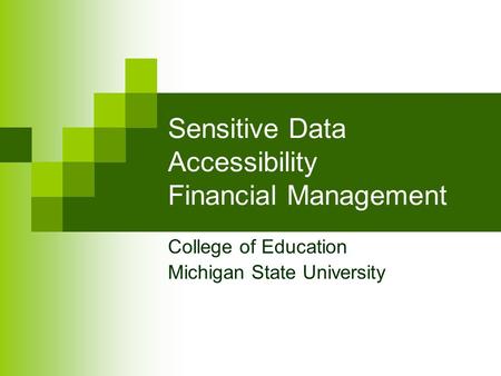 Sensitive Data Accessibility Financial Management College of Education Michigan State University.