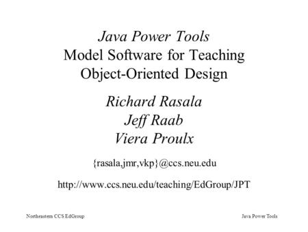 Java Power ToolsNortheastern CCS EdGroup Java Power Tools Model Software for Teaching Object-Oriented Design Richard Rasala Jeff Raab Viera Proulx